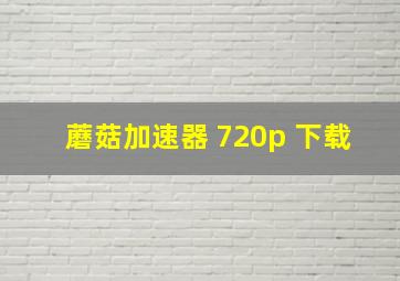 蘑菇加速器 720p 下载